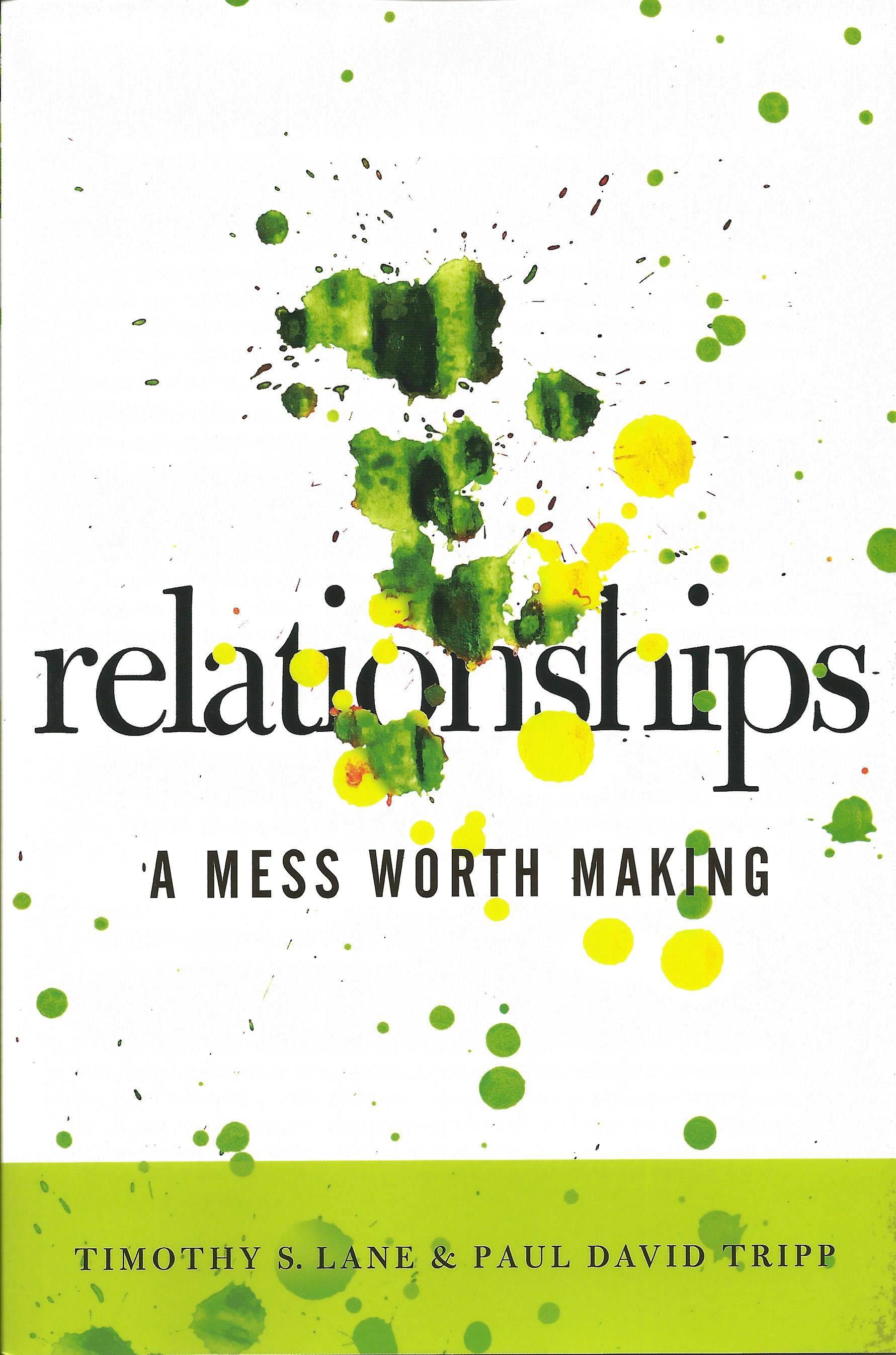 RELATIONSHIPS: A MESS WORTH MAKING Tim Lane & Paul Tripp